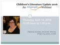 PRESENTER: PENNY PECK Children’s Literature Update 2016 An Webinar Thursday, April 14, 2016 12:00 noon to 1:00 p.m.