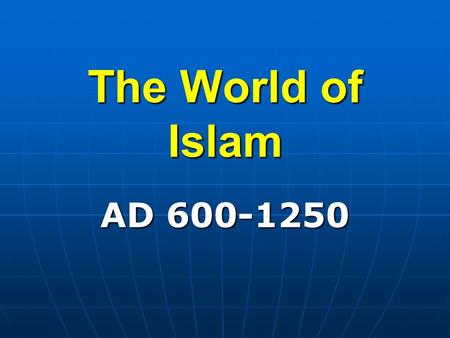 The World of Islam AD 600-1250 Section 1. The Rise of Islam.