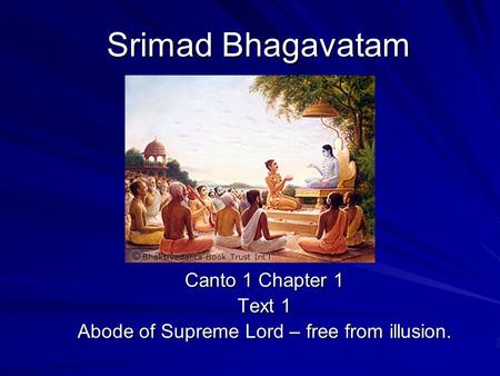 Srimad Bhagavatam Canto 1 Chapter 1 Text 1 Abode of Supreme Lord – free from illusion.