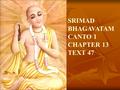 SRIMAD BHAGAVATAM CANTO 1 CHAPTER 13 TEXT 47. Those who are devoid of hands are prey for those who have hands; those devoid of legs are prey for the.