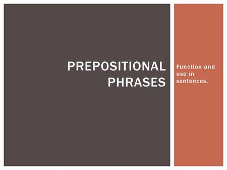 Function and use in sentences. PREPOSITIONAL PHRASES.