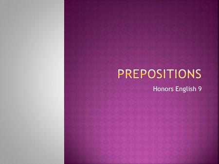 Honors English 9.  Often, prepositions describe time or space relationships, showing how a noun or pronoun relates to another word in the sentence.