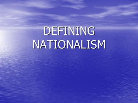 DEFINING NATIONALISM. Nationalism: is a term referring to a doctrine (code of beliefs) or political movement that holds that a nation, usually defined.