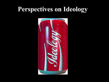 Perspectives on Ideology. Ideologies What ideas are behind YOUR ideology?