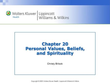 Copyright © 2009 Wolters Kluwer Health | Lippincott Williams & Wilkins Chapter 20 Personal Values, Beliefs, and Spirituality Christy Billock.