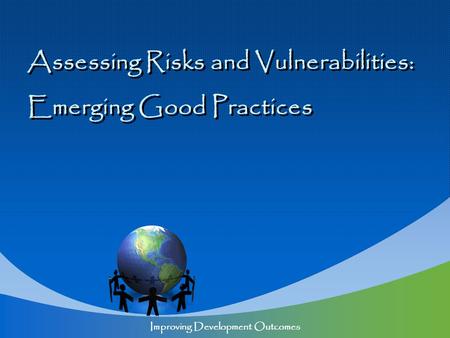 Assessing Risks and Vulnerabilities: Emerging Good Practices Assessing Risks and Vulnerabilities: Emerging Good Practices Improving Development Outcomes.