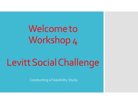 Welcome to Workshop 4 Levitt Social Challenge Conducting a Feasibility Study.