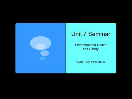 Unit 7 Seminar Nicole Heim, MPH, REHS Environmental Health and Safety.