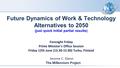 Future Dynamics of Work & Technology Alternatives to 2050 (just quick initial partial results) Foresight Friday Prime Minister's Office Session Friday.