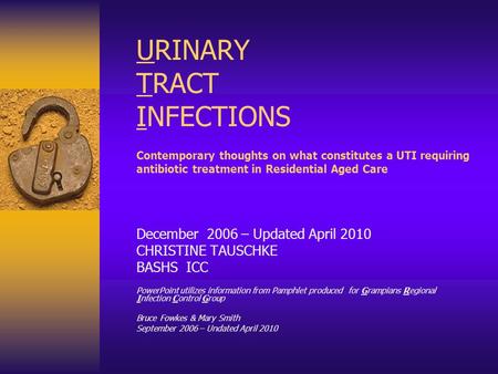 URINARY TRACT INFECTIONS Contemporary thoughts on what constitutes a UTI requiring antibiotic treatment in Residential Aged Care December 2006 – Updated.