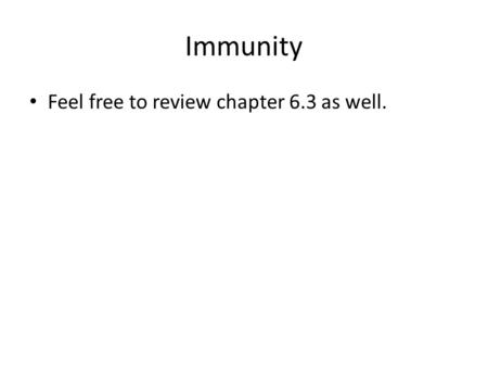 Immunity Feel free to review chapter 6.3 as well..