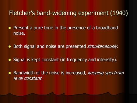 Fletcher’s band-widening experiment (1940) Present a pure tone in the presence of a broadband noise. Present a pure tone in the presence of a broadband.