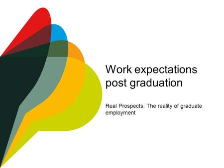 Work expectations post graduation Real Prospects: The reality of graduate employment.