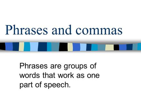 Phrases and commas Phrases are groups of words that work as one part of speech.