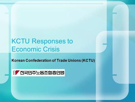 KCTU Responses to Economic Crisis Korean Confederation of Trade Unions (KCTU)