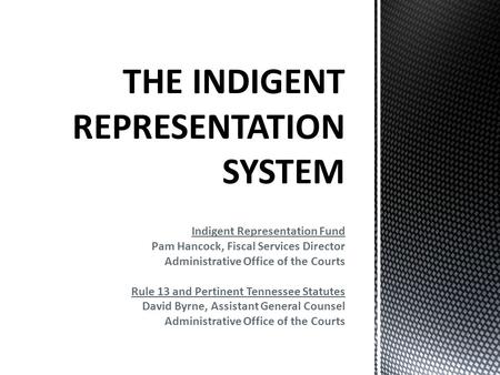 Indigent Representation Fund Pam Hancock, Fiscal Services Director Administrative Office of the Courts Rule 13 and Pertinent Tennessee Statutes David Byrne,