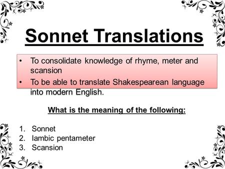 To consolidate knowledge of rhyme, meter and scansion To be able to translate Shakespearean language into modern English. To consolidate knowledge of rhyme,