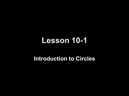 Lesson 10-1 Introduction to Circles. Circles - Terms y x Chord Radius (r) Diameter (d) Center Circumference = 2 πr = dπ 0° 180° 90° 270°