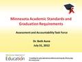 Minnesota Academic Standards and Graduation Requirements Assessment and Accountability Task Force Dr. Beth Aune July 31, 2012 “Leading for educational.