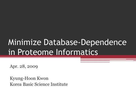 Minimize Database-Dependence in Proteome Informatics Apr. 28, 2009 Kyung-Hoon Kwon Korea Basic Science Institute.