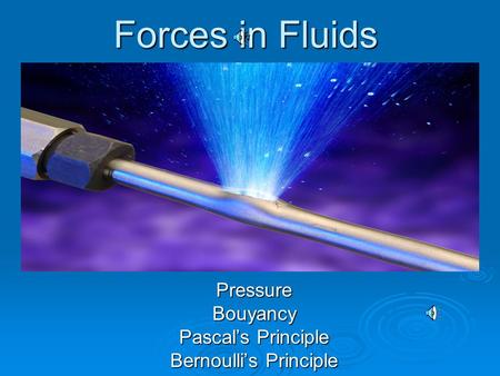 Forces in Fluids PressureBouyancy Pascal’s Principle Bernoulli’s Principle.