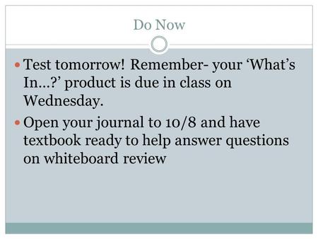 Do Now Test tomorrow! Remember- your ‘What’s In…?’ product is due in class on Wednesday. Open your journal to 10/8 and have textbook ready to help answer.