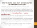 TIME TRACKING - HOW MANY HOURS IN A WEEK ARE CONSIDERED FULL TIME? Unlike a few years ago when the standard hours for full time were considered 40 hours.