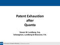 Patent Exhaustion after Quanta Steven W. Lundberg, Esq. Schwegman, Lundberg & Woessner, P.A. Note: Please choose one of the first five “start page” styles.