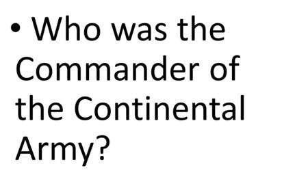 Who was the Commander of the Continental Army?. George Washington.