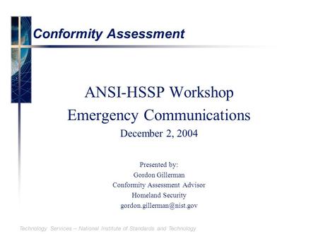 Technology Services – National Institute of Standards and Technology Conformity Assessment ANSI-HSSP Workshop Emergency Communications December 2, 2004.