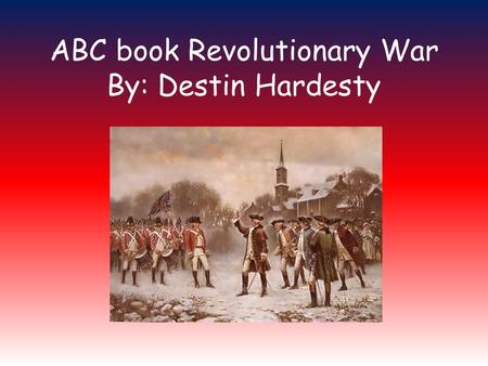 ABC book Revolutionary War By: Destin Hardesty. A is for America America is a free country. It consists of 50 states. America is the 4 th largest country.