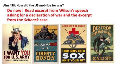 Aim #58: How did the US mobilize for war? Do now! Read excerpt from Wilson’s speech asking for a declaration of war and the excerpt from the Schenck case.