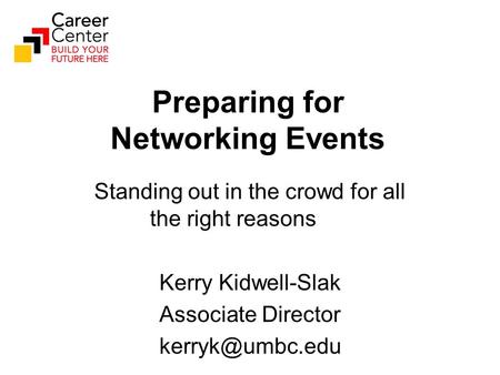 Preparing for Networking Events Standing out in the crowd for all the right reasons Kerry Kidwell-Slak Associate Director