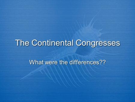 The Continental Congresses What were the differences??