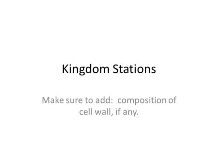 Kingdom Stations Make sure to add: composition of cell wall, if any.