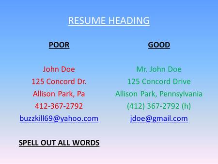 RESUME HEADING POOR John Doe 125 Concord Dr. Allison Park, Pa 412-367-2792 SPELL OUT ALL WORDS GOOD Mr. John Doe 125 Concord Drive.