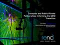 Consortia and Public-Private Partnerships: Informing the GENI Transition Ilya Baldin RENCI Director for Network Research.