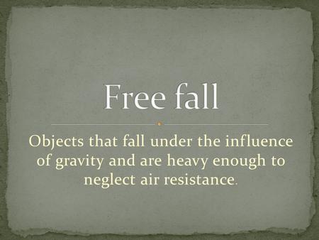 Objects that fall under the influence of gravity and are heavy enough to neglect air resistance.