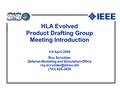 HLA Evolved Product Drafting Group Meeting Introduction 5-6 April 2006 Roy Scrudder Defense Modeling and Simulation Office (703)