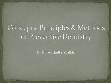 Dr Hidayathulla Shaikh.. At the end of the class student should ne able to Discuss the concepts of preventive dentistry. Explain the scope of preventive.