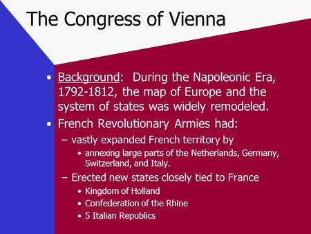 The Congress of Vienna Background: During the Napoleonic Era, 1792-1812, the map of Europe and the system of states was widely remodeled. French Revolutionary.