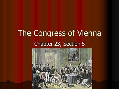 The Congress of Vienna Chapter 23, Section 5. Members Five European “great powers” Five European “great powers” Austria Austria Prussia Prussia Russia.