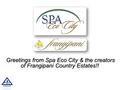 Greetings from Spa Eco City & the creators of Frangipani Country Estates!! Greetings from Spa Eco City & the creators of Frangipani Country Estates!! 1.