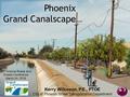 Phoenix Grand Canalscape Kerry Wilcoxon, P.E., PTOE City of Phoenix Street Transportation Department 65 th Arizona Roads and Streets Conference March 24,