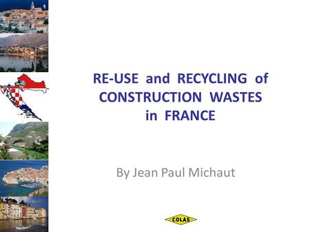 RE-USE and RECYCLING of CONSTRUCTION WASTES in FRANCE By Jean Paul Michaut.