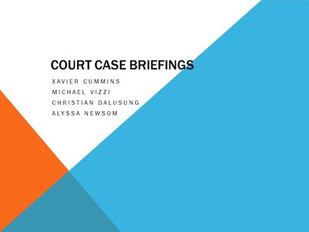 COURT CASE BRIEFINGS XAVIER CUMMINS MICHAEL VIZZI CHRISTIAN DALUSUNG ALYSSA NEWSOM.