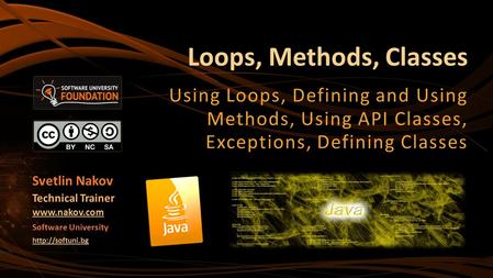 Loops, Methods, Classes Using Loops, Defining and Using Methods, Using API Classes, Exceptions, Defining Classes Svetlin Nakov Technical Trainer www.nakov.com.