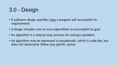 1 3.0 - Design A software design specifies how a program will accomplish its requirements A design includes one or more algorithms to accomplish its goal.