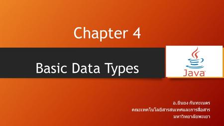 Basic Data Types อ. ยืนยง กันทะเนตร คณะเทคโนโลยีสารสนเทศและการสื่อสาร มหาวิทยาลัยพะเยา Chapter 4.