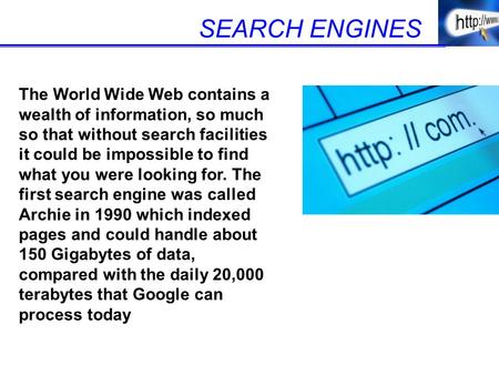 SEARCH ENGINES The World Wide Web contains a wealth of information, so much so that without search facilities it could be impossible to find what you were.